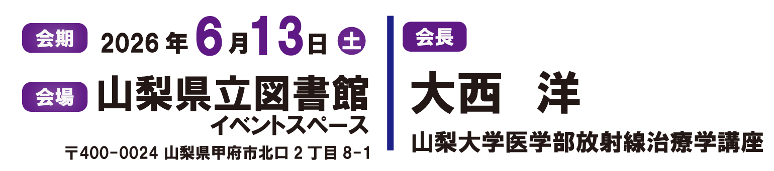 会期：2026年6月13日（土）　会場：山梨県の山梨県立図書館イベントスペース（山梨県甲府市北口2丁目8-1）　会長：大西 洋（山梨大学医学部放射線治療学講座）